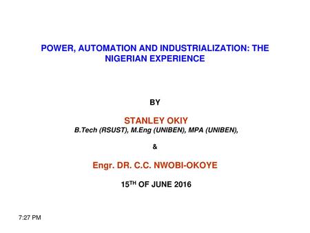 POWER, AUTOMATION AND INDUSTRIALIZATION: THE NIGERIAN EXPERIENCE BY STANLEY OKIY B.Tech (RSUST), M.Eng (UNIBEN), MPA (UNIBEN), & Engr. DR. C.C.