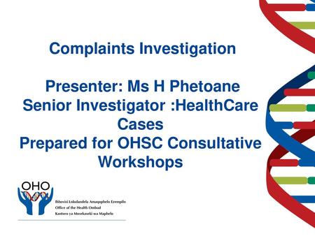 Complaints Investigation Presenter: Ms H Phetoane Senior Investigator :HealthCare Cases Prepared for OHSC Consultative Workshops.