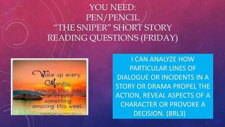 You need: Pen/Pencil “The Sniper” short story Reading Questions (Friday) I can analyze how particular lines of dialogue or incidents in a story or drama.