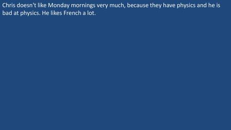 Chris doesn't like Monday mornings very much, because they have physics and he is bad at physics. He likes French a lot.