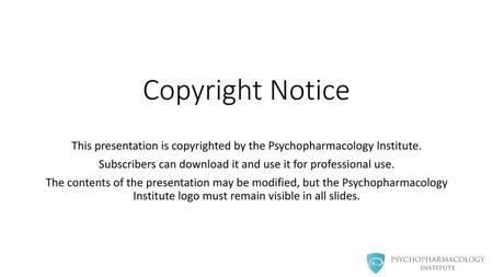 Copyright Notice This presentation is copyrighted by the Psychopharmacology Institute. Subscribers can download it and use it for professional use. The.