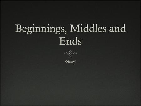 Beginnings, Middles and Ends