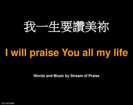 I will praise You all my life Words and Music by Stream of Praise