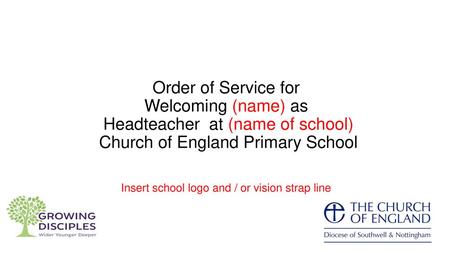 Order of Service for Welcoming (name) as Headteacher at (name of school) Church of England Primary School Insert school logo and / or vision.