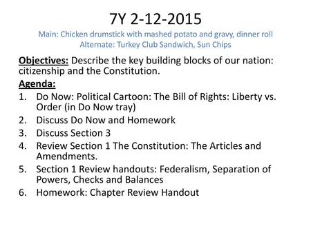 7Y 2-12-2015 Main: Chicken drumstick with mashed potato and gravy, dinner roll Alternate: Turkey Club Sandwich, Sun Chips Objectives: Describe the key.