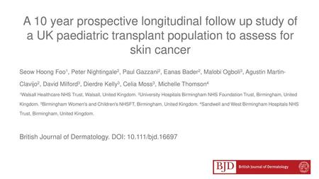 A 10 year prospective longitudinal follow up study of a UK paediatric transplant population to assess for skin cancer Seow Hoong Foo1, Peter Nightingale2, Paul.