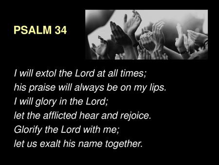 PSALM 34 I will extol the Lord at all times;