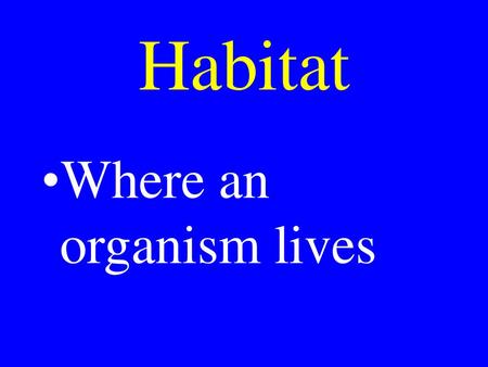 Habitat Where an organism lives.