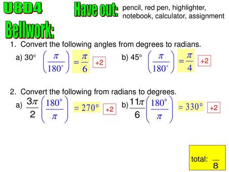 U8D4 Have out: pencil, red pen, highlighter, notebook, calculator, assignment Bellwork: 1. Convert the following angles from degrees to radians. a) 30