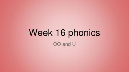 Week 16 phonics OO and U.