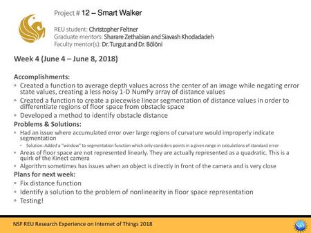 Project # 12 – Smart Walker REU student: Christopher Feltner Graduate mentors: Sharare Zethabian and Siavash Khodadadeh Faculty mentor(s): Dr. Turgut.