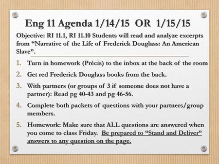 Eng 11 Agenda 1/14/15 OR 1/15/15 Objective: RI 11.1, RI 11.10 Students will read and analyze excerpts from “Narrative of the Life of Frederick Douglass: