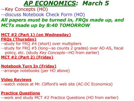 AP ECONOMICS: March 5 --Key Concepts (HO) --discuss Notebook Check Form (HO) All papers must be turned in, FRQs made up, and MCTs made up by 8:40 TOMORROW.