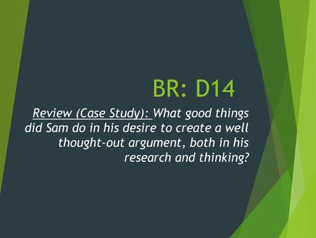 BR: D14 Review (Case Study): What good things did Sam do in his desire to create a well thought-out argument, both in his research and thinking?