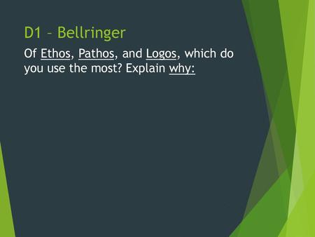 D1 – Bellringer Of Ethos, Pathos, and Logos, which do you use the most? Explain why: