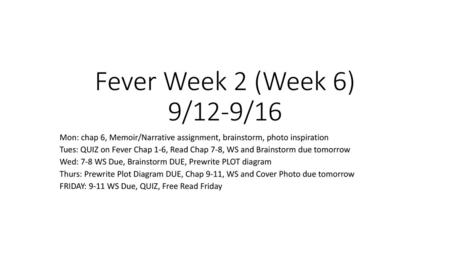 Fever Week 2 (Week 6) 9/12-9/16 Mon: chap 6, Memoir/Narrative assignment, brainstorm, photo inspiration Tues: QUIZ on Fever Chap 1-6, Read Chap 7-8, WS.