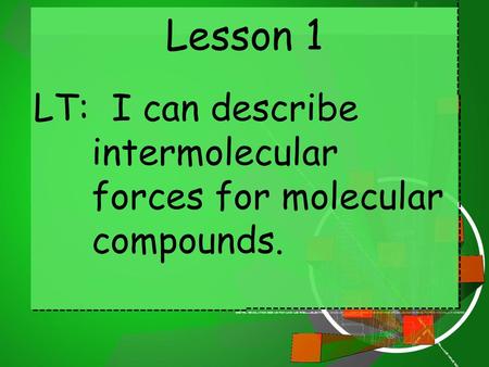 Lesson 1 LT: I can describe intermolecular forces for molecular compounds.