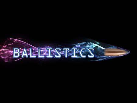 BALLISTICS.