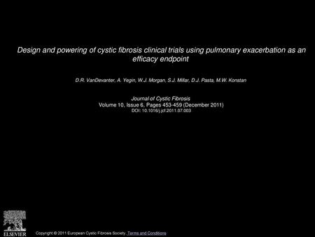 Design and powering of cystic fibrosis clinical trials using pulmonary exacerbation as an efficacy endpoint  D.R. VanDevanter, A. Yegin, W.J. Morgan,