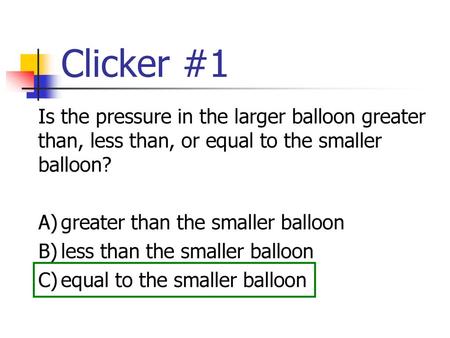 Clicker #1 Is the pressure in the larger balloon greater than, less than, or equal to the smaller balloon? A)	greater than the smaller balloon B)	less.