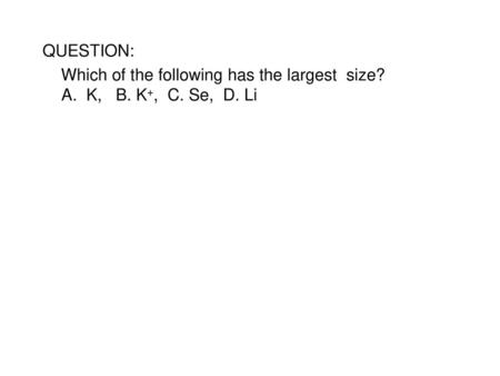 Which of the following has the largest size? A. K, B. K+, C. Se, D. Li