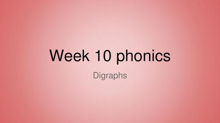 Week 10 phonics Digraphs.