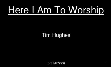 Here I Am To Worship Tim Hughes CCLI #977558.