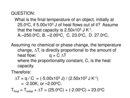T = q / C = (-5.00x103 J) / (2.50x103 J K-1) = -2.00K, or –2.00oC.