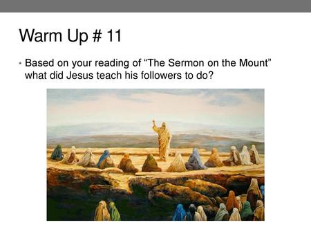 Warm Up # 11 Based on your reading of “The Sermon on the Mount” what did Jesus teach his followers to do?