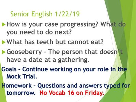 Senior English 1/22/19 How is your case progressing? What do you need to do next? What has teeth but cannot eat? Gooseberry – The person that doesn’t.