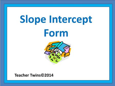 Slope Intercept Form Teacher Twins©2014.