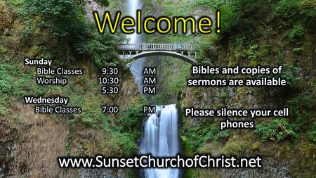 Welcome! www.SunsetChurchofChrist.net Bibles and copies of sermons are available Please silence your cell phones Sunday Bible Classes 9:30 AM Worship.