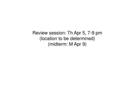 Review session: Th Apr 5, 7-9 pm (location to be determined)