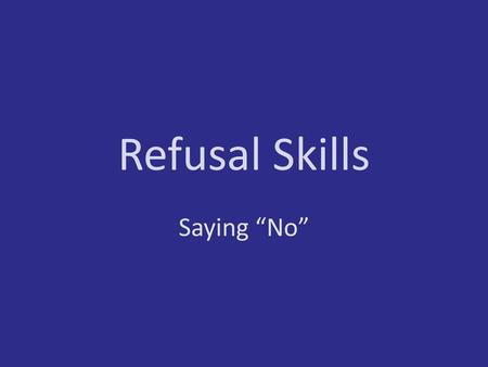 Refusal Skills Saying “No”.