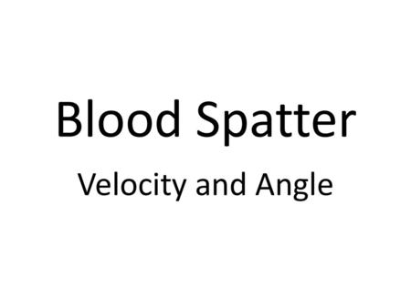 Blood Spatter Velocity and Angle.