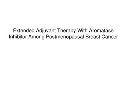 ABSTRACT ABCSG 6a MA17-1 MA.17R NSABP B-33. Extended Adjuvant Therapy With Aromatase Inhibitor Among Postmenopausal Breast Cancer.