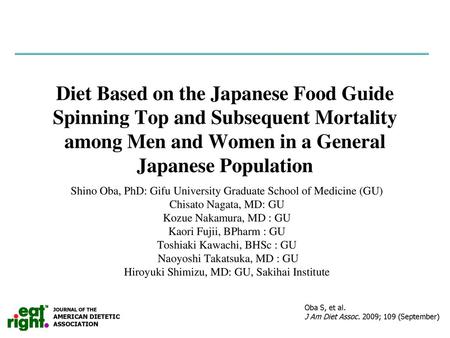 Diet Based on the Japanese Food Guide Spinning Top and Subsequent Mortality among Men and Women in a General Japanese Population Shino Oba, PhD: Gifu University.