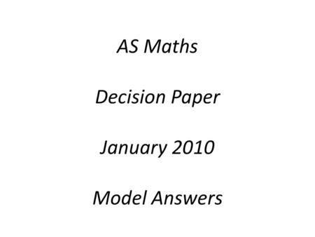 AS Maths Decision Paper January 2010 Model Answers.