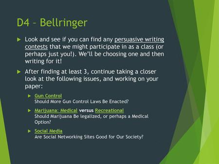 D4 – Bellringer Look and see if you can find any persuasive writing contests that we might participate in as a class (or perhaps just you!). We’ll be.