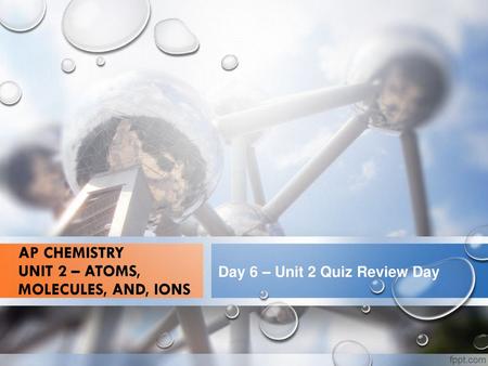 AP Chemistry Unit 2 – Atoms, Molecules, and, Ions