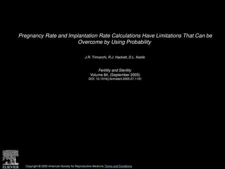 Pregnancy Rate and Implantation Rate Calculations Have Limitations That Can be Overcome by Using Probability  J.R. Trimarchi, R.J. Hackett, D.L. Keefe 