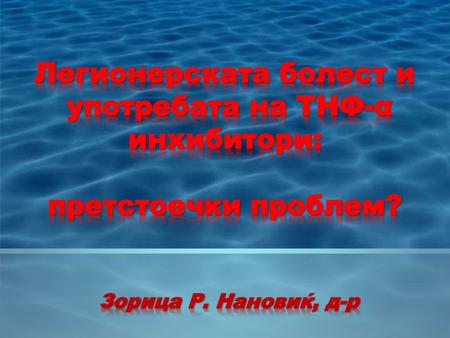 Легионерската болест и употребата на ТНФ-α инхибитори: претстоечки проблем? Зорица Р. Нановиќ, д-р.