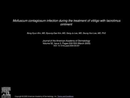 Molluscum contagiosum infection during the treatment of vitiligo with tacrolimus ointment  Bong Kyun Ahn, MD, Byoung-Dae Kim, MD, Sang Ju Lee, MD, Seung.