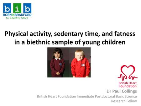 Physical activity, sedentary time, and fatness in a biethnic sample of young children Dr Paul Collings British Heart Foundation Immediate Postdoctoral.