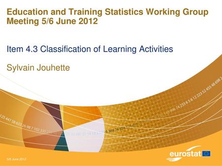 Education and Training Statistics Working Group Meeting 5/6 June 2012 Item 4.3 Classification of Learning Activities Sylvain Jouhette 5/6 June 2012.