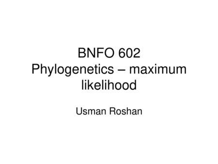 BNFO 602 Phylogenetics – maximum likelihood