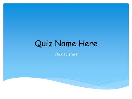 Quiz Name Here Click to start.