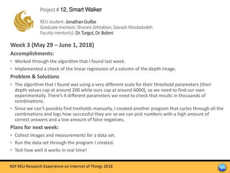 Project # 12, Smart Walker REU student: Jonathan Guilbe Graduate mentors: Sharare Zehtabian, Siavash Khodadadeh Faculty mentor(s): Dr. Turgut, Dr. Boloni.