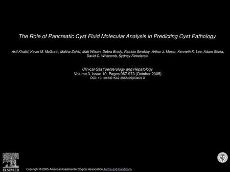 The Role of Pancreatic Cyst Fluid Molecular Analysis in Predicting Cyst Pathology  Asif Khalid, Kevin M. McGrath, Maliha Zahid, Matt Wilson, Debra Brody,