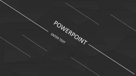 POWERPOINT ENTER TEXT.